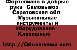 Фортепиано в добрые руки. Самовывоз. - Саратовская обл. Музыкальные инструменты и оборудование » Клавишные   